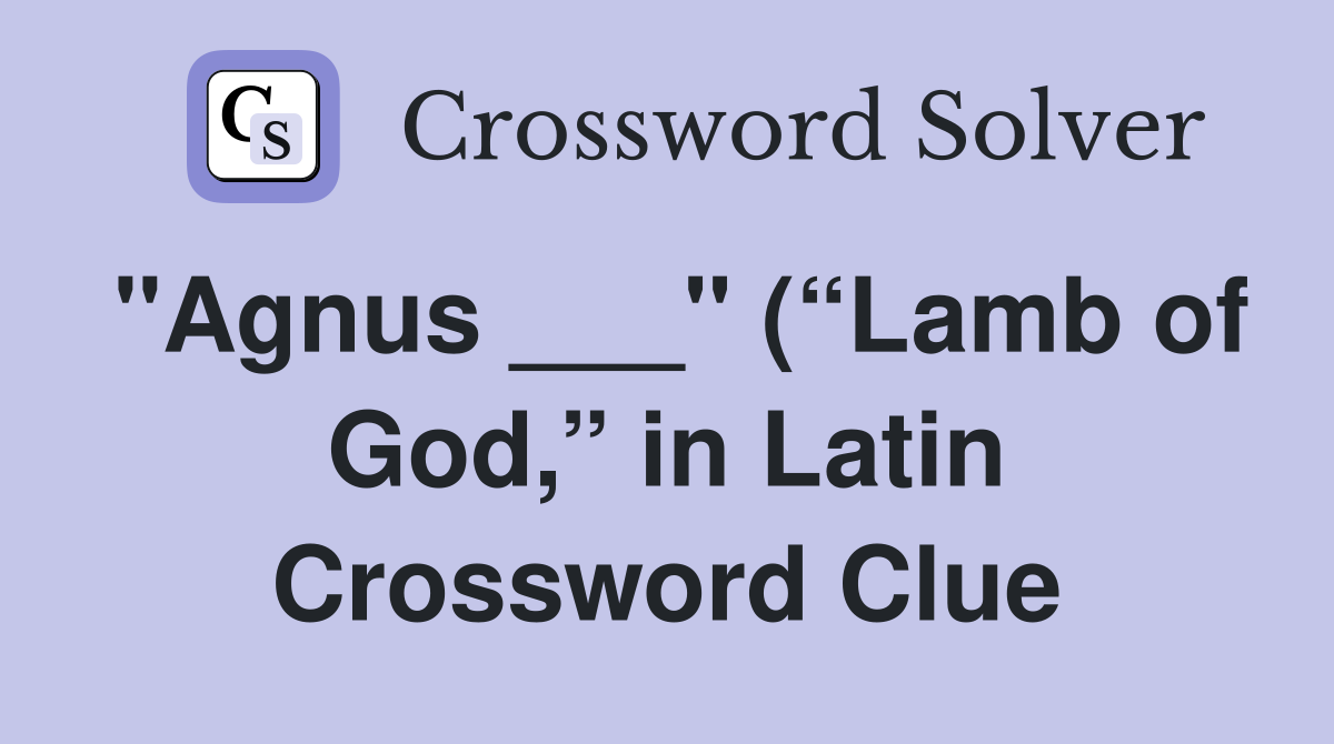 “Agnus ___” (“Lamb of God,” in Latin) - Crossword Clue Answers